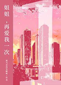 姐姐再爱我一次3笔趣阁