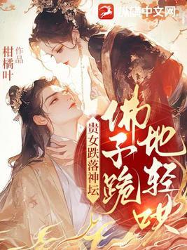 贵女跌落神坛,佛子跪地轻哄 贵女跌落神坛,佛子跪地轻哄