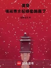 清穿端淑贵太妃咸鱼躺赢了txt